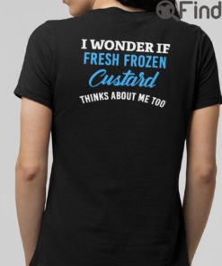 I Wonder If Fresh Frozen Custard Thinks About Me Too T Shirt