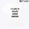 Id Love To Fellate George Harrison Unisex Shirt