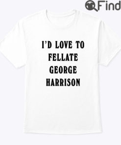 Id Love To Fellate George Harrison Unisex Shirt