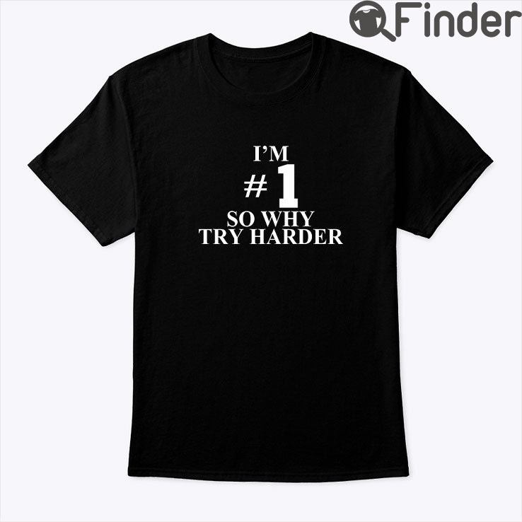 Im 1 So Why Try Harder Shirt Im 1 So Why Try Harder Shirt