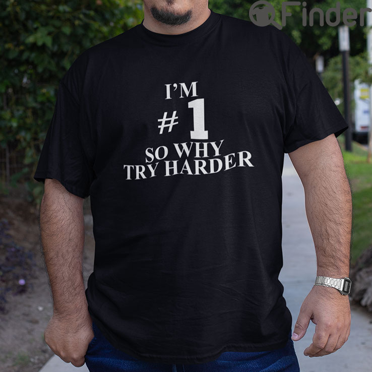 Im 1 So Why Try Harder T Shirt Im 1 So Why Try Harder T Shirt