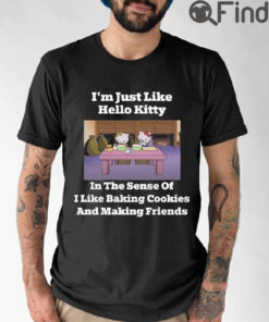 Im Just Like Hello Kitty In The Sense Of I Like Baking Cookies And Making Friends Shirt