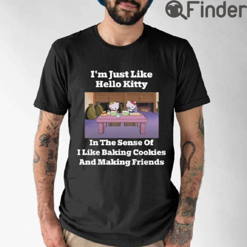 Im Just Like Hello Kitty In The Sense Of I Like Baking Cookies And Making Friends Shirt