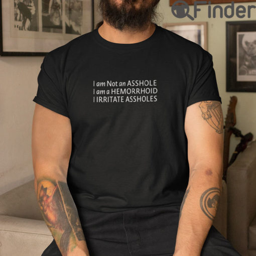 Im Not An Asshole T Shirt Im A Hemorrhoid I Irritate Assholes