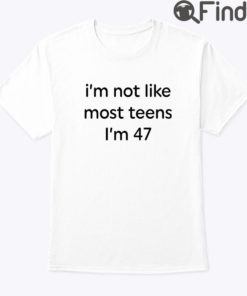 Im Not Like Most Teens Im 47 Shirt