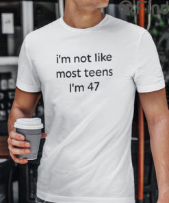 Im Not Like Most Teens Im 47 T Shirt