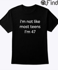 Im Not Like Most Teens Im 47 Tee Shirt