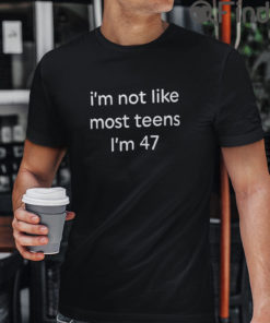Im Not Like Most Teens Im 47 Tee Shirts