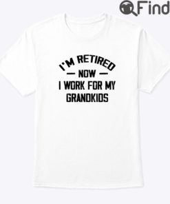 Im Retired Now I Work For My Grandkids Shirt