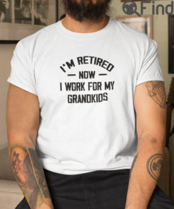 Im Retired Now I Work For My Grandkids T Shirt