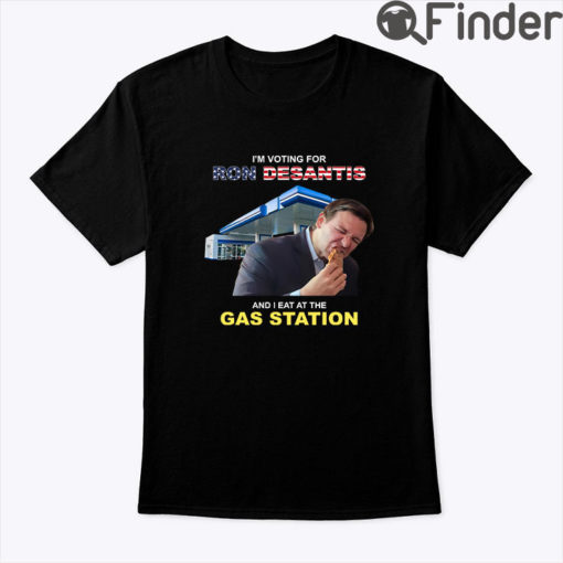 Im Voting For Ron Desantis And I Eat At The Gas Station Shirt