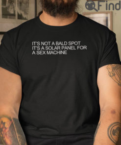 Its Not A Bald Spot T Shirt Its A Solar Panel For A Sex Machine