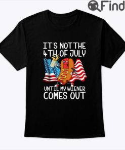 Its Not The 4th Of July Until My Weiner Comes Out Shirt