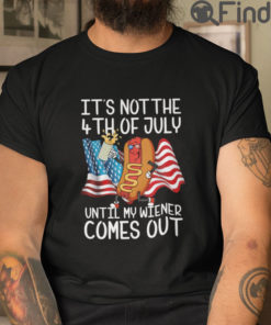 Its Not The 4th Of July Until My Weiner Comes Out T Shirt