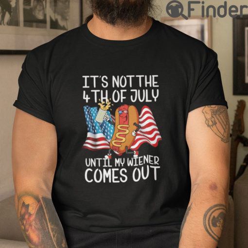 Its Not The 4th Of July Until My Weiner Comes Out T Shirt