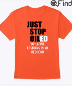 Just Stop Oiled Up Latina Lesbians In My Bedroom Shirt