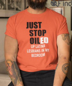 Just Stop Oiled Up Latina Lesbians In My Bedroom T Shirt