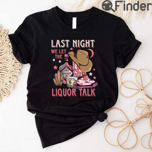 Last Night We Let The Liquor Talk Unisex Shirt Country Music
