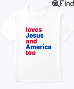 Loves Jesus And America Too Shirt