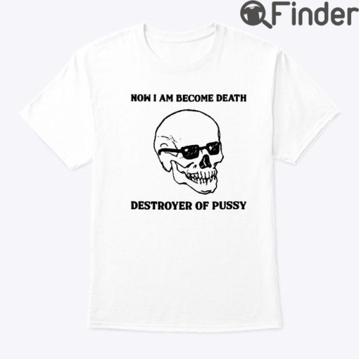 Now I Am Become Death Destroyer Of Pussy Shirt