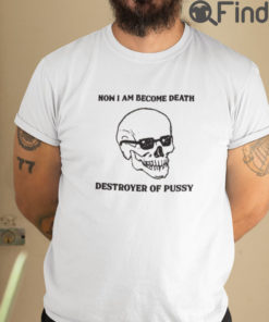 Now I Am Become Death Destroyer Of Pussy T Shirt