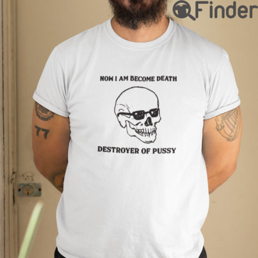 Now I Am Become Death Destroyer Of Pussy T Shirt