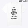 She King On My Gizzard Until I Lizard Wizard Shirt