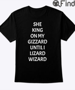 She King On My Gizzard Until I Lizard Wizard Tee Shirt