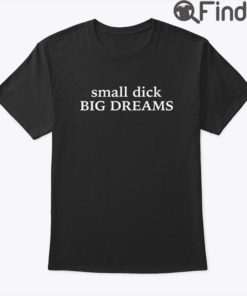 Small Dick Big Dreams Shirt