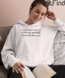 The Biggest Fuck You Is Loving Yourself When They Hate You T Shirt