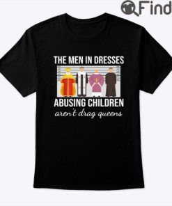 The Men In Dresses Abusing Children Arent Drag Queens Shirt