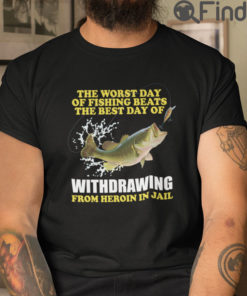 The Worst Day Of Fishing Beats The Best Day Of Withdrawing From Heroin In Jail T Shirt