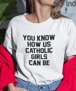 You Know How Us Catholic Girls Can Be Tee Shirts