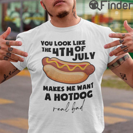 You Look Like The 4th Of July Makes Me Want A Hot Dog Shirt