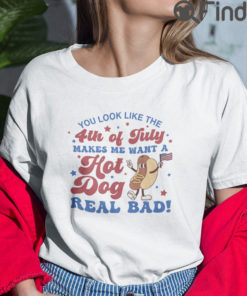 You Look Like The 4th Of July T Shirt Makes Me Want A Hot Dog Real Bad