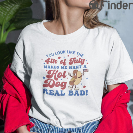 You Look Like The 4th Of July T Shirt Makes Me Want A Hot Dog Real Bad