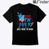 4th Of July Just Here To Bang Shirt