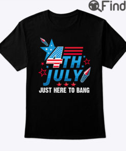 4th Of July Just Here To Bang Shirt