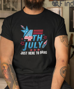 4th Of July Just Here To Bang T Shirt