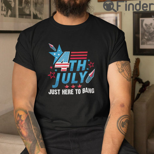 4th Of July Just Here To Bang T Shirt