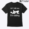 Can’t Talk Now I’m Eating Shirt