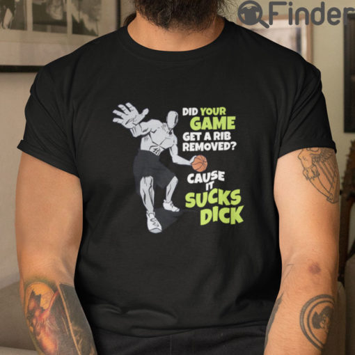 Did Your Game Get A Rib Removed Cause It Sucks Dick Tee Shirts