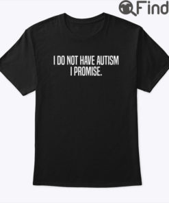 I Do Not Have Autism I Promise Shirt
