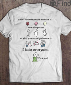 I Don’t Care What Colour Your Skin Is What Size You Are I Hate Everyone Fuck You Tee Shirt