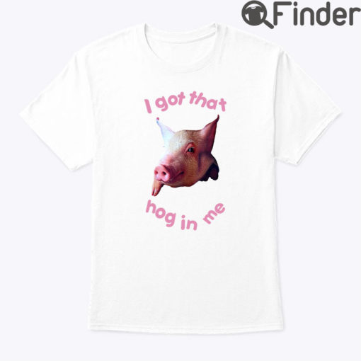 I Got That Hog In Me Shirt