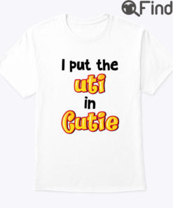 I Put The Uti In Cutie Shirt