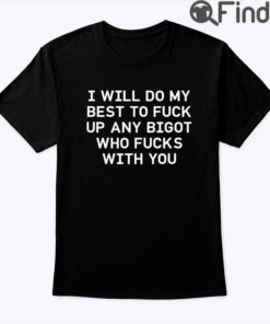 I Will Do My Best To Fuck Up Any Bigot Who Fucks With You Shirt