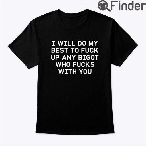 I Will Do My Best To Fuck Up Any Bigot Who Fucks With You Shirt