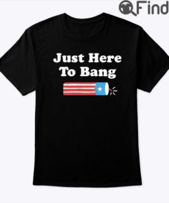 Just Here To Bang 4th Of July Shirt