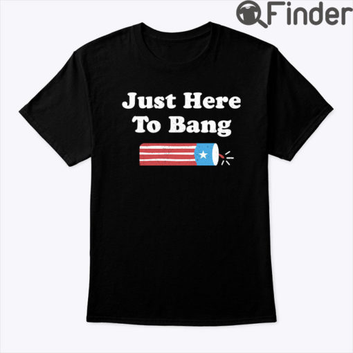 Just Here To Bang 4th Of July Shirt